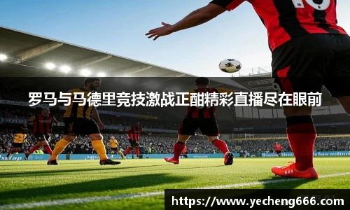 罗马与马德里竞技激战正酣精彩直播尽在眼前