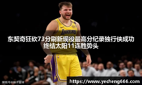 东契奇狂砍73分刷新现役最高分纪录独行侠成功终结太阳11连胜势头