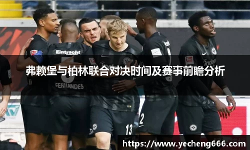 弗赖堡与柏林联合对决时间及赛事前瞻分析