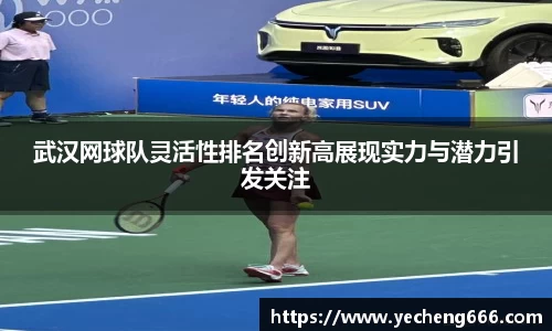 武汉网球队灵活性排名创新高展现实力与潜力引发关注